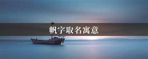 帆名字意思|【帆名字意思】用「帆」字為寶寶取名的寓意與涵義解析